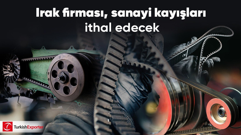 Irak firması, sanayi kayışları ithal edecek