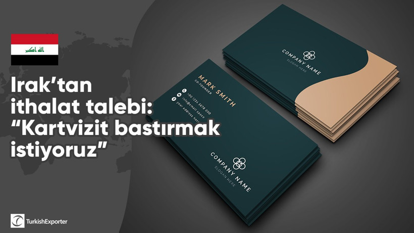 Irak’tan ithalat talebi: “Kartvizit bastırmak istiyoruz”
